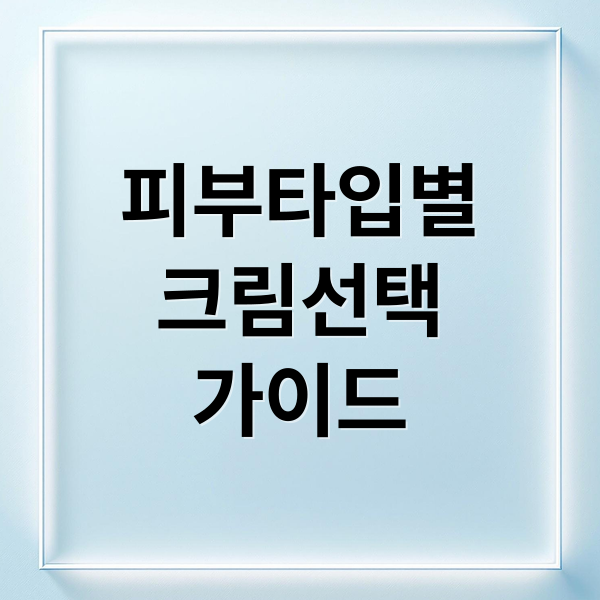 피부타입별
크림선택
가이드 (피부 타입별 크림 추천)