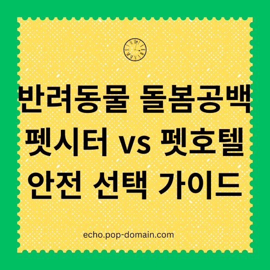 반려동물 돌봄공백 펫시터 vs 펫호텔 안전선택 가이드