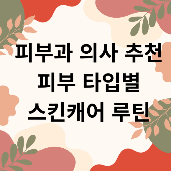 피부과 의사 추천 피부 타입별 스킨캐어 루틴