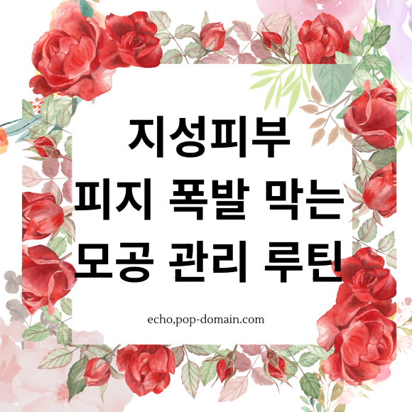 지성피부 피지 폭발막는 모공관리 루틴