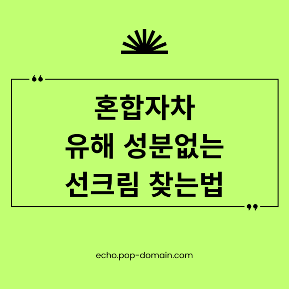 2026년 혼합자차, 유해 성분 없이 내 피부에 딱 맞는 선크림 찾는 공식 2 혼합자차 유해 성분없는 선크림 찾는법