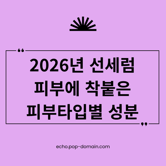 2026년 선세럼 피부에 착붙은 피부타입별 성분