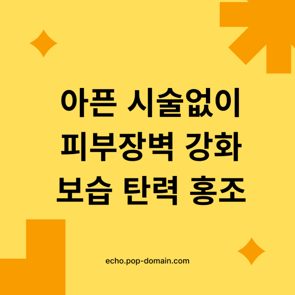 아픈 시술없이 피부장벽 강화 보습 탄력 홍조